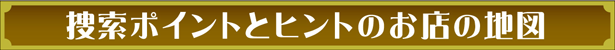 捜索ポイントとヒントのお店の地図